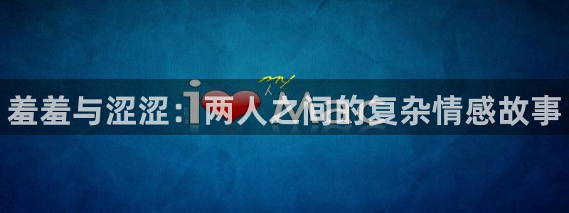 lovestage漫画免费阅读：羞羞与涩涩：两人之间的复杂情感故事