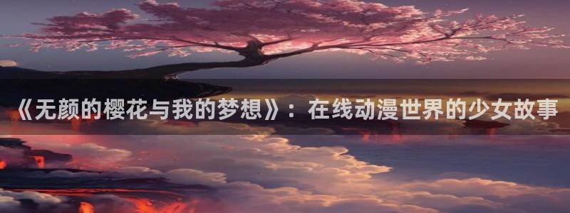 风车动漫官网入口老版本：《无颜的樱花与我的梦想》：在线动漫世界的少女故事