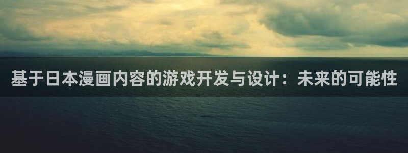 风车动漫官网入口老版本：基于日本漫画内容的游戏开发与设计：未来的可能性