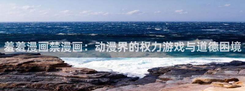 stagenehind韩漫免费观看：羞羞漫画禁漫画：动漫界的权力游戏与道德困境