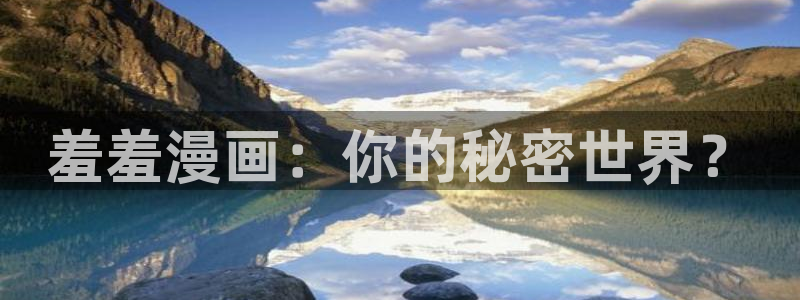 风车动漫官网网址：羞羞漫画：你的秘密世界？