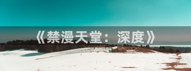 风车动漫下载动漫全免费：《禁漫天堂：深度》