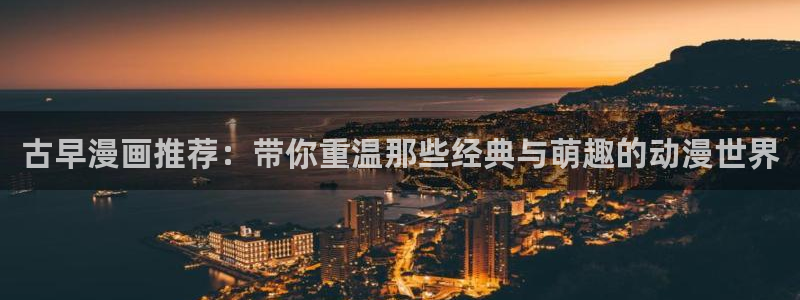 风车动漫正版网：古早漫画推荐：带你重温那些经典与萌趣的动漫世界
