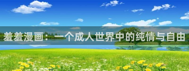 风车动漫网下载：羞羞漫画：一个成人世界中的纯情与自由