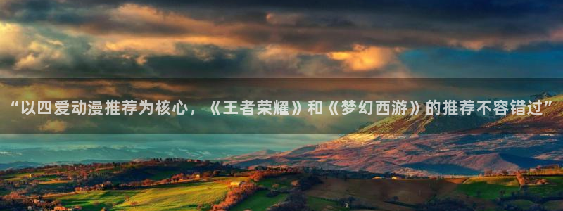 风车动漫正版网：“以四爱动漫推荐为核心，《王者荣耀》和《梦幻西游》的推荐不容错过”