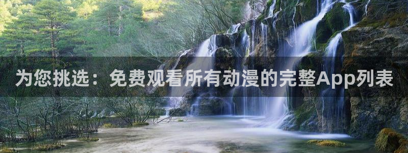 风车动漫官网入口老版本：为您挑选：免费观看所有动漫的完整App列表