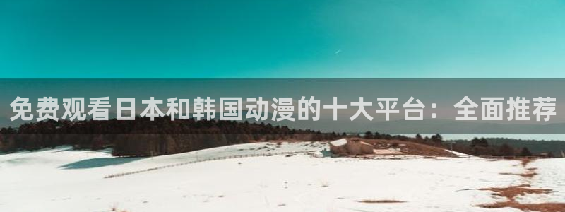 风车动漫专注动漫的门户网站：免费观看日本和韩国动漫的十大平台：全面推荐