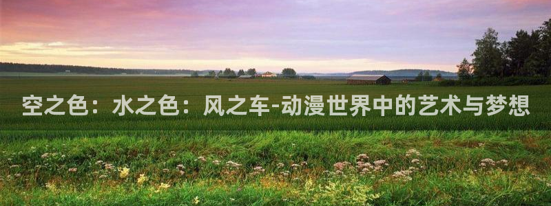 stagenehind韩漫免费观看：空之色：水之色：风之车-动漫世界中的艺术与梦想
