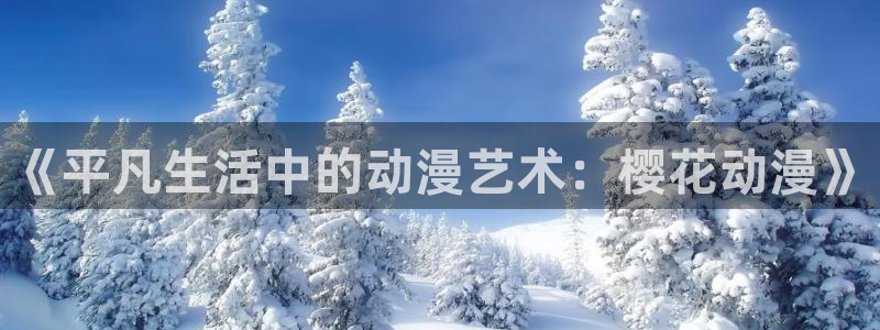 managereader漫画官网入口：《平凡生活中的动漫艺术：樱花动漫》