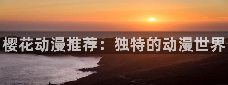 managereader漫画官网入口：樱花动漫推荐：独特的动漫世界