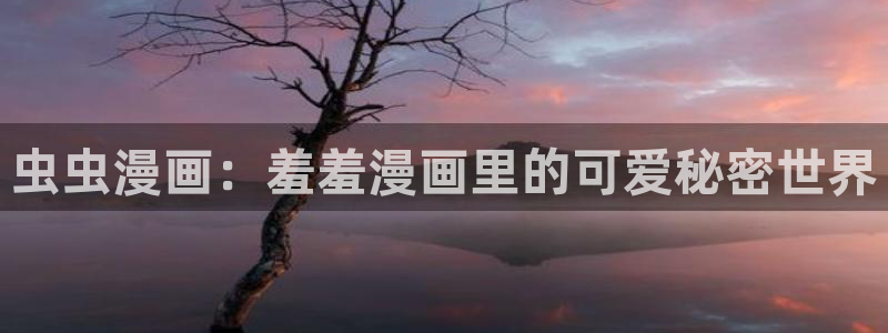 风车动漫网上看：虫虫漫画：羞羞漫画里的可爱秘密世界