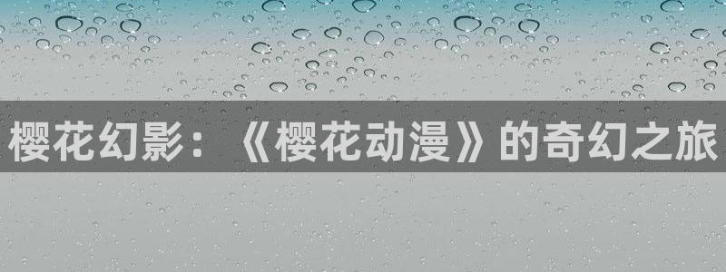 风车动漫官网樱花动漫：樱花幻影：《樱花动漫》的奇幻之旅